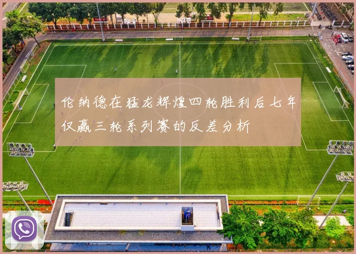 伦纳德在猛龙辉煌四轮胜利后七年仅赢三轮系列赛的反差分析