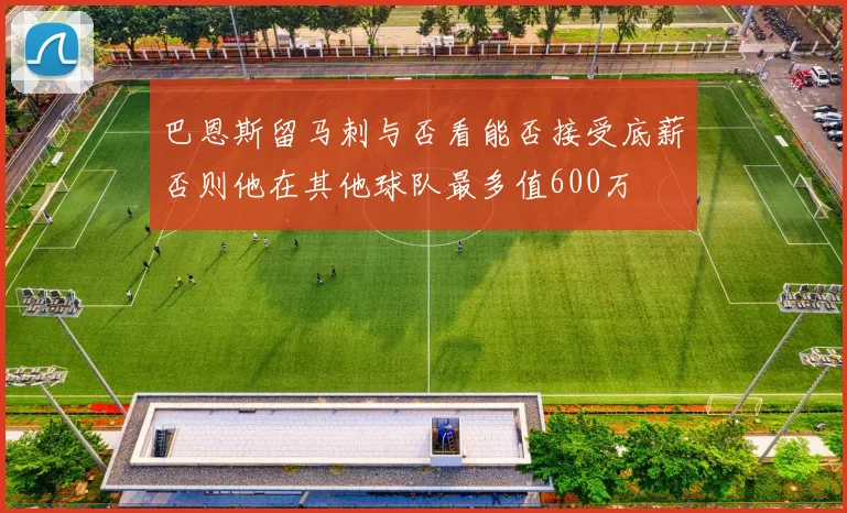 巴恩斯留马刺与否看能否接受底薪否则他在其他球队最多值600万