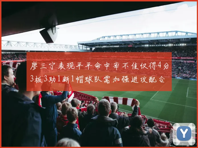 廖三宁表现平平命中率不佳仅得4分3板3助1断1帽球队需加强进攻配合