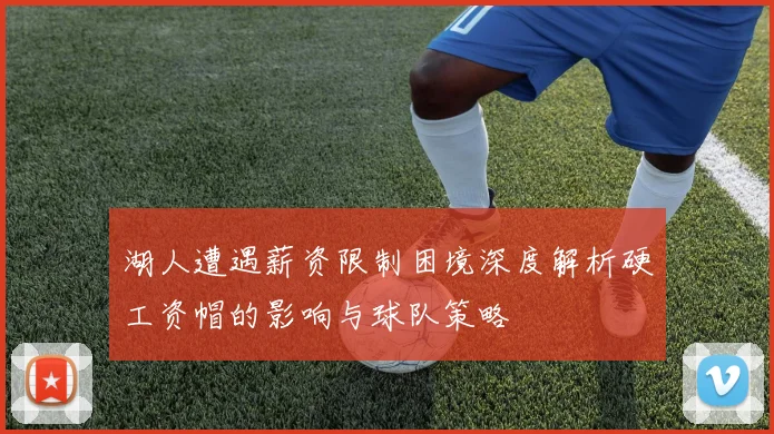 湖人遭遇薪资限制困境深度解析硬工资帽的影响与球队策略