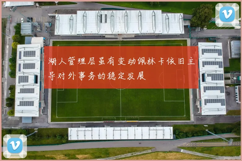 湖人管理层虽有变动佩林卡依旧主导对外事务的稳定发展
