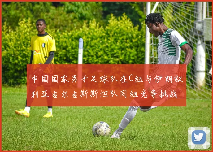 中国国家男子足球队在C组与伊朗叙利亚吉尔吉斯斯坦队同组竞争挑战赛程